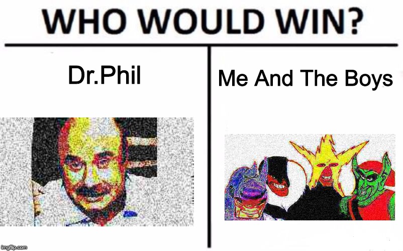 Who Would Win? Meme | Dr.Phil; Me And The Boys | image tagged in memes,who would win | made w/ Imgflip meme maker