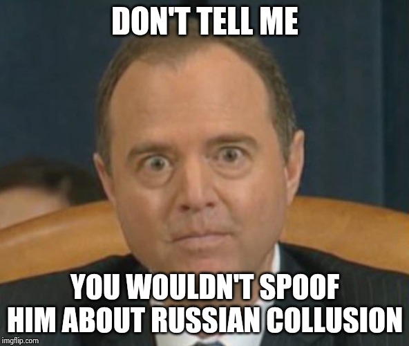 Crazy Adam Schiff | DON'T TELL ME YOU WOULDN'T SPOOF HIM ABOUT RUSSIAN COLLUSION | image tagged in crazy adam schiff | made w/ Imgflip meme maker