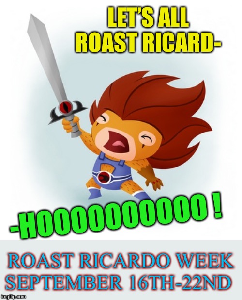 Roast Ricardo and all things British.16th - 22nd September | LET’S ALL ROAST RICARD-; -HOOOOOOOOOO ! ROAST RICARDO WEEK SEPTEMBER 16TH-22ND | image tagged in thundercats,roast ricardo week,neo,memes,roasting,british | made w/ Imgflip meme maker