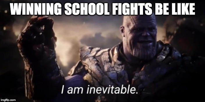 I am inevitable | WINNING SCHOOL FIGHTS BE LIKE | image tagged in i am inevitable | made w/ Imgflip meme maker