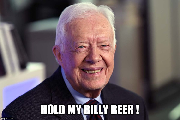Jimmy Carter | HOLD MY BILLY BEER ! | image tagged in jimmy carter | made w/ Imgflip meme maker