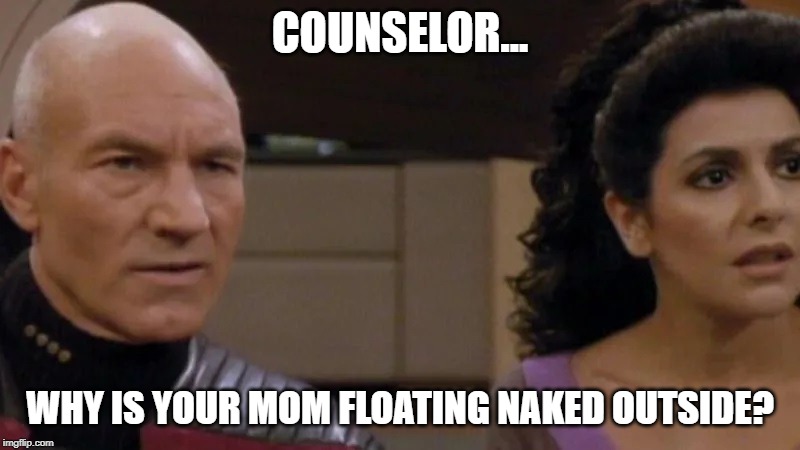 Lwaxana in Space | COUNSELOR... WHY IS YOUR MOM FLOATING NAKED OUTSIDE? | image tagged in picard and troi confused | made w/ Imgflip meme maker