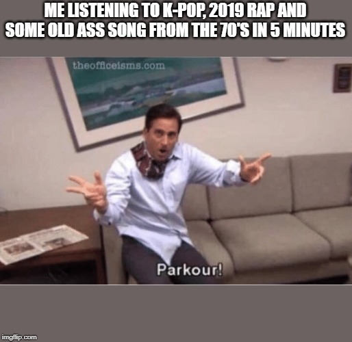 parkour! | ME LISTENING TO K-POP, 2019 RAP AND SOME OLD ASS SONG FROM THE 70'S IN 5 MINUTES | image tagged in parkour | made w/ Imgflip meme maker