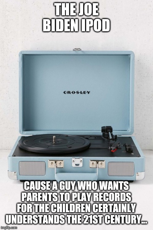Biden is 78 but is mentally 90 | THE JOE BIDEN IPOD; CAUSE A GUY WHO WANTS PARENTS TO PLAY RECORDS FOR THE CHILDREN CERTAINLY UNDERSTANDS THE 21ST CENTURY... | image tagged in stupid liberals,creepy joe biden | made w/ Imgflip meme maker