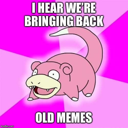 Slowpoke Meme | I HEAR WE’RE BRINGING BACK; OLD MEMES | image tagged in memes,slowpoke | made w/ Imgflip meme maker
