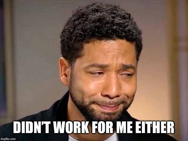 Jussie Smollet Crying | DIDN’T WORK FOR ME EITHER | image tagged in jussie smollet crying | made w/ Imgflip meme maker