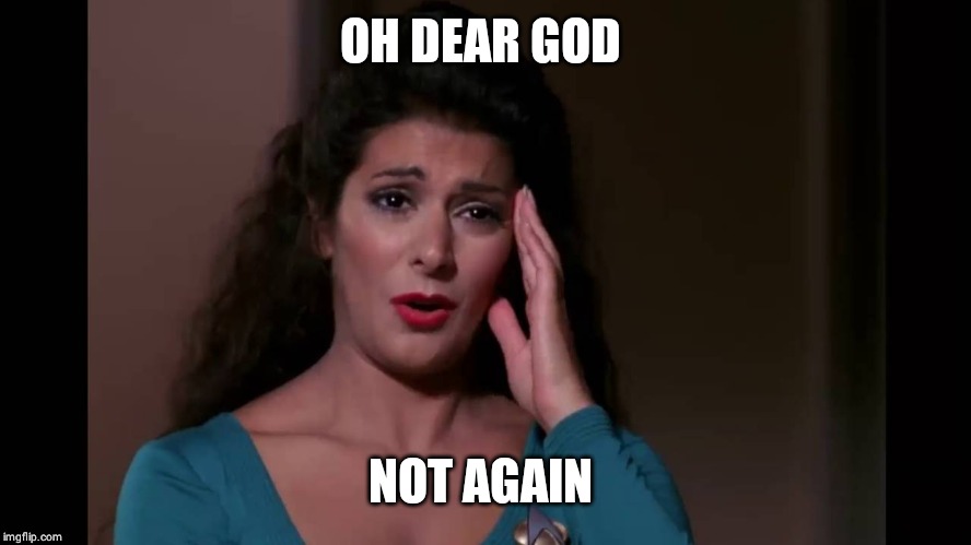 Counselor Troi Headache | OH DEAR GOD NOT AGAIN | image tagged in counselor troi headache | made w/ Imgflip meme maker