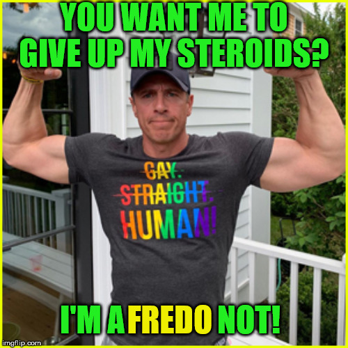 Roid Rage Fredo | YOU WANT ME TO GIVE UP MY STEROIDS? FREDO; I'M A               NOT! | image tagged in roid rage fredo,memes,and at this point i am to afraid to ask,cuomo,cnn,fredo | made w/ Imgflip meme maker
