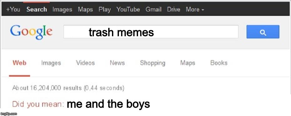 I hate it so much | trash memes; me and the boys | image tagged in did you mean | made w/ Imgflip meme maker
