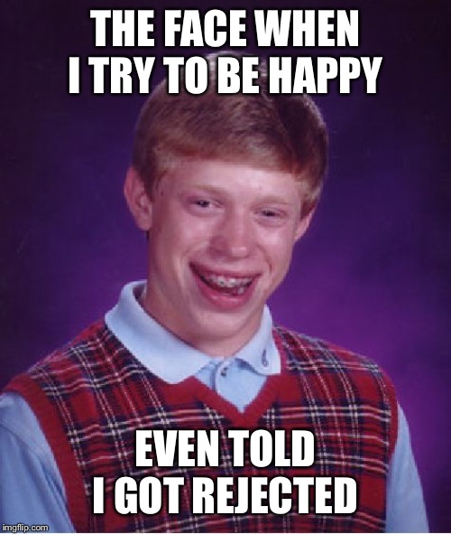 Bad Luck Brian Meme | THE FACE WHEN I TRY TO BE HAPPY; EVEN TOLD I GOT REJECTED | image tagged in memes,bad luck brian | made w/ Imgflip meme maker