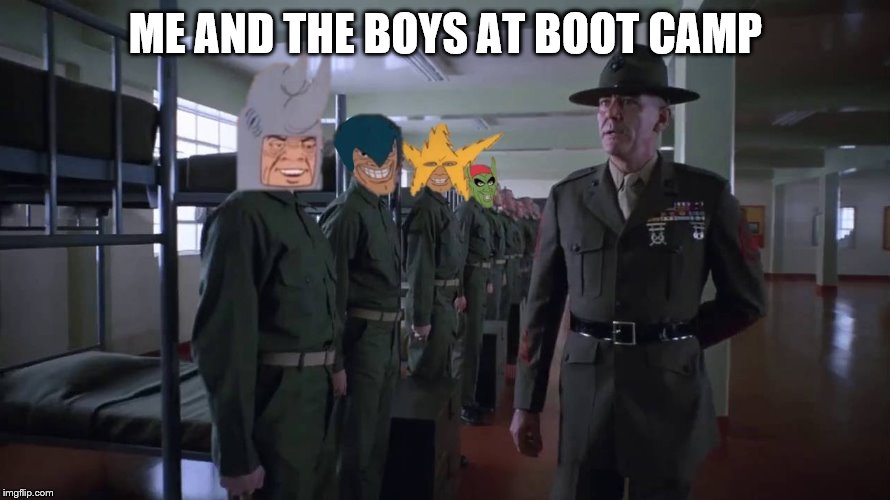 ME AND THE BOYS AT BOOT CAMP | image tagged in me and the boys | made w/ Imgflip meme maker