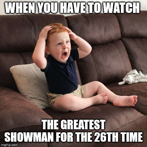Terrified Toddler | WHEN YOU HAVE TO WATCH; THE GREATEST SHOWMAN FOR THE 26TH TIME | image tagged in terrified toddler | made w/ Imgflip meme maker
