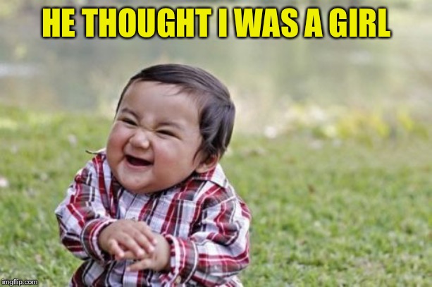 Evil Toddler Meme | HE THOUGHT I WAS A GIRL | image tagged in memes,evil toddler | made w/ Imgflip meme maker