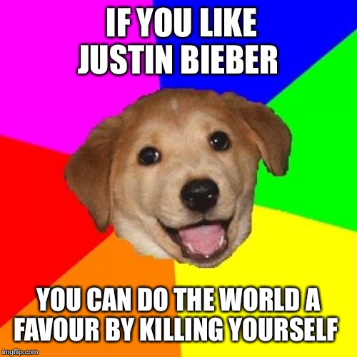 Solutions for Bieber fans |  IF YOU LIKE JUSTIN BIEBER; YOU CAN DO THE WORLD A FAVOUR BY KILLING YOURSELF | image tagged in memes,advice dog,justin bieber | made w/ Imgflip meme maker