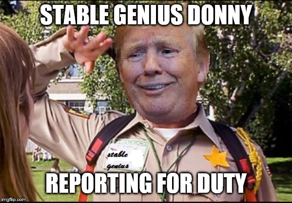 stable genius Trump | STABLE GENIUS DONNY; REPORTING FOR DUTY | image tagged in stable genius trump | made w/ Imgflip meme maker