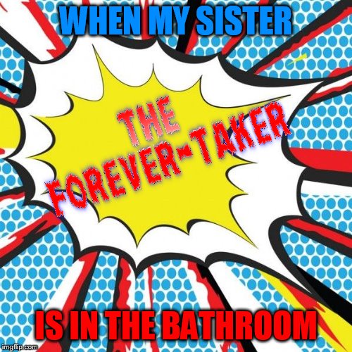 My sister has a superpower | WHEN MY SISTER; IS IN THE BATHROOM | image tagged in superhero,siblings,superman,comics,relatable,family | made w/ Imgflip meme maker