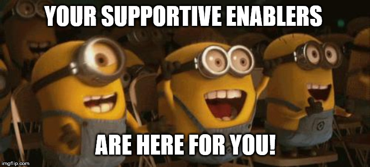 Cheering Minions | YOUR SUPPORTIVE ENABLERS; ARE HERE FOR YOU! | image tagged in cheering minions | made w/ Imgflip meme maker