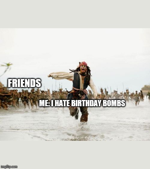 Jack Sparrow Being Chased Meme | FRIENDS; ME: I HATE BIRTHDAY BOMBS | image tagged in memes,jack sparrow being chased | made w/ Imgflip meme maker