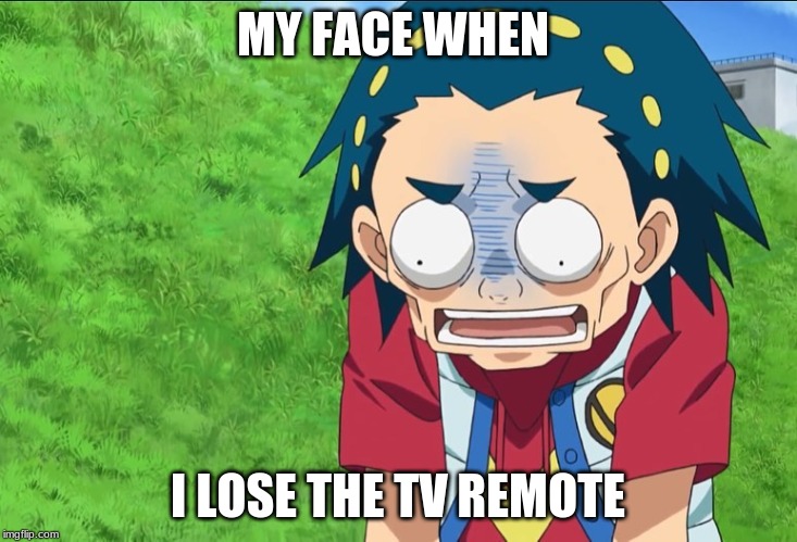 MY FACE WHEN; I LOSE THE TV REMOTE | image tagged in beyblade,valt aoi,funny | made w/ Imgflip meme maker