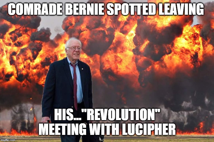 bernie leaving luciphers house | COMRADE BERNIE SPOTTED LEAVING; HIS..."REVOLUTION" MEETING WITH LUCIPHER | image tagged in bernie sanders on fire | made w/ Imgflip meme maker