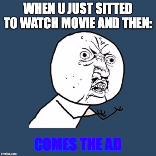 Y U No | WHEN U JUST SITTED TO WATCH MOVIE AND THEN:; COMES THE AD | image tagged in memes,y u no | made w/ Imgflip meme maker