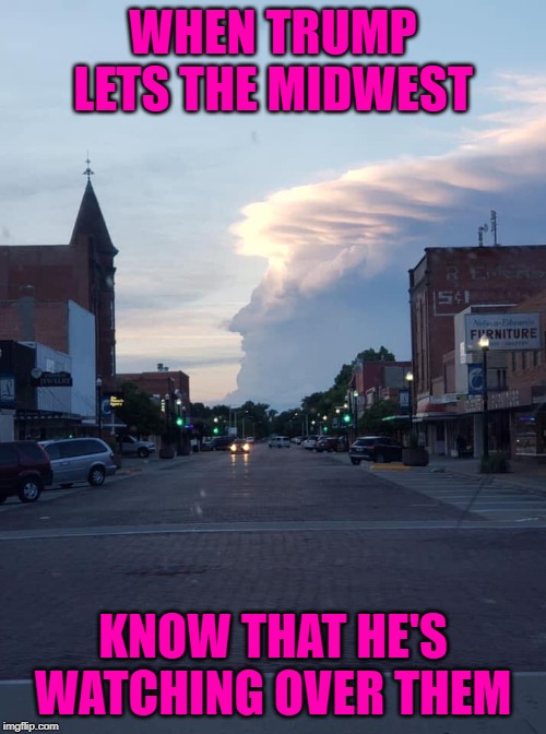 This was taken in Lexington Ne...ironically a town full of immigrants... | WHEN TRUMP LETS THE MIDWEST; KNOW THAT HE'S WATCHING OVER THEM | image tagged in trump cloud,memes,trump,funny,politics,he's watching you | made w/ Imgflip meme maker