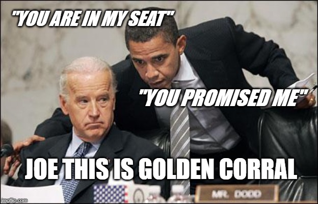 Obama coaches Biden | "YOU ARE IN MY SEAT"; "YOU PROMISED ME"; JOE THIS IS GOLDEN CORRAL | image tagged in obama coaches biden | made w/ Imgflip meme maker