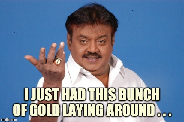 Why Not Indian Guy | I JUST HAD THIS BUNCH OF GOLD LAYING AROUND . . . | image tagged in why not indian guy | made w/ Imgflip meme maker