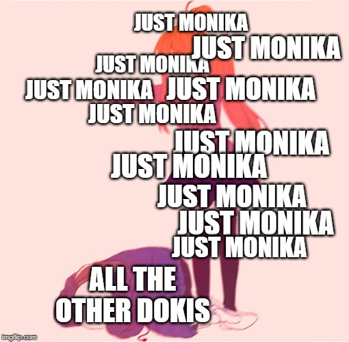 T-posing Monika | JUST MONIKA; JUST MONIKA; JUST MONIKA; JUST MONIKA; JUST MONIKA; JUST MONIKA; JUST MONIKA; JUST MONIKA; JUST MONIKA; JUST MONIKA; JUST MONIKA; ALL THE OTHER DOKIS | image tagged in t-posing monika | made w/ Imgflip meme maker