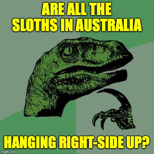 Philosoraptor Meme | ARE ALL THE SLOTHS IN AUSTRALIA; HANGING RIGHT-SIDE UP? | image tagged in memes,philosoraptor,australia,g'day | made w/ Imgflip meme maker