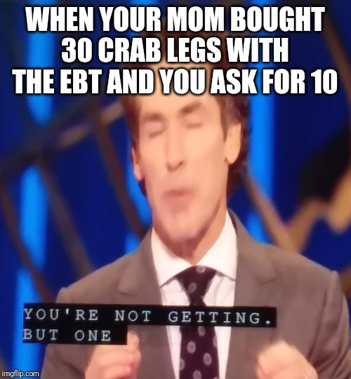Osteen | WHEN YOUR MOM BOUGHT 30 CRAB LEGS WITH THE EBT AND YOU ASK FOR 10 | image tagged in osteen | made w/ Imgflip meme maker