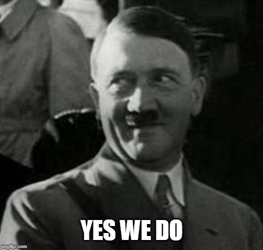 Hitler laugh  | YES WE DO | image tagged in hitler laugh | made w/ Imgflip meme maker