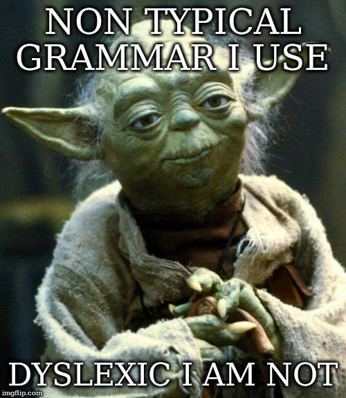 Star Wars Yoda Meme | NON TYPICAL GRAMMAR I USE DYSLEXIC I AM NOT | image tagged in memes,star wars yoda | made w/ Imgflip meme maker