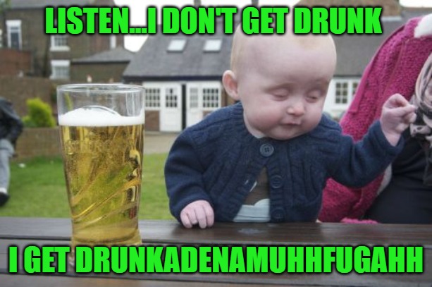 I don't drink much anymore but I've definitely been there. Good times! | LISTEN...I DON'T GET DRUNK; I GET DRUNKADENAMUHHFUGAHH | image tagged in memes,drunk baby,getting drunk,funny,been there done that,good times | made w/ Imgflip meme maker
