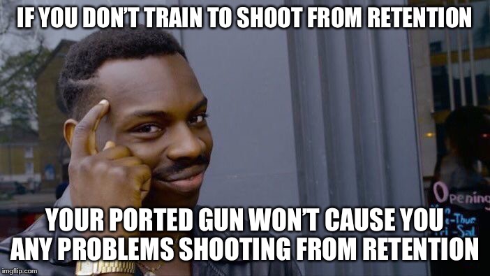 Roll Safe Think About It Meme | IF YOU DON’T TRAIN TO SHOOT FROM RETENTION; YOUR PORTED GUN WON’T CAUSE YOU ANY PROBLEMS SHOOTING FROM RETENTION | image tagged in memes,roll safe think about it | made w/ Imgflip meme maker