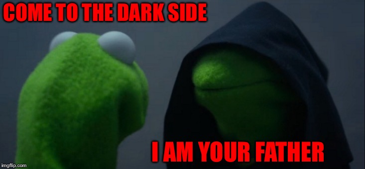 Evil Kermit | COME TO THE DARK SIDE; I AM YOUR FATHER | image tagged in memes,evil kermit | made w/ Imgflip meme maker