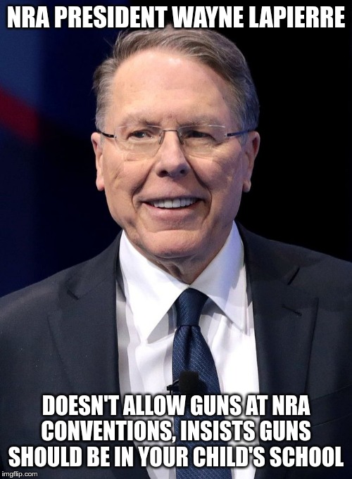 NRA | NRA PRESIDENT WAYNE LAPIERRE; DOESN'T ALLOW GUNS AT NRA CONVENTIONS, INSISTS GUNS SHOULD BE IN YOUR CHILD'S SCHOOL | image tagged in lapierre,terrorist,death merchant | made w/ Imgflip meme maker