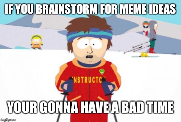 Super Cool Ski Instructor |  IF YOU BRAINSTORM FOR MEME IDEAS; YOUR GONNA HAVE A BAD TIME | image tagged in memes,super cool ski instructor,so true,imgflip humor | made w/ Imgflip meme maker