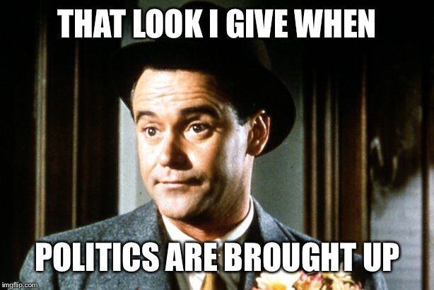Jack Lemmon | THAT LOOK I GIVE WHEN; POLITICS ARE BROUGHT UP | image tagged in jack lemmon | made w/ Imgflip meme maker