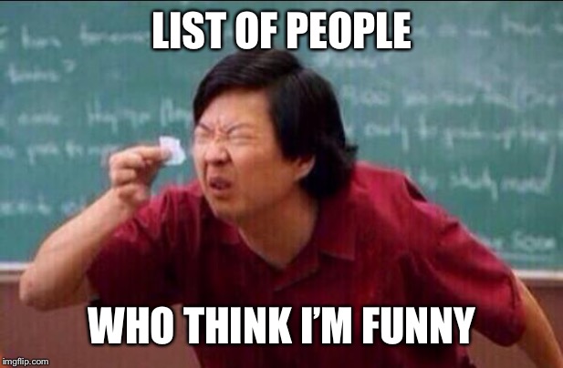 Ken jeong | LIST OF PEOPLE; WHO THINK I’M FUNNY | image tagged in ken jeong | made w/ Imgflip meme maker