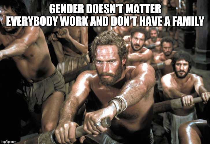 Galley Slaves | GENDER DOESN'T MATTER EVERYBODY WORK AND DON'T HAVE A FAMILY | image tagged in galley slaves | made w/ Imgflip meme maker