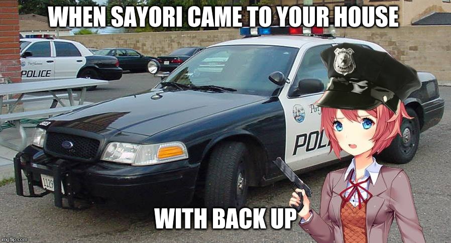 Sayori The Cop | WHEN SAYORI CAME TO YOUR HOUSE; WITH BACK UP | image tagged in sayori the cop | made w/ Imgflip meme maker