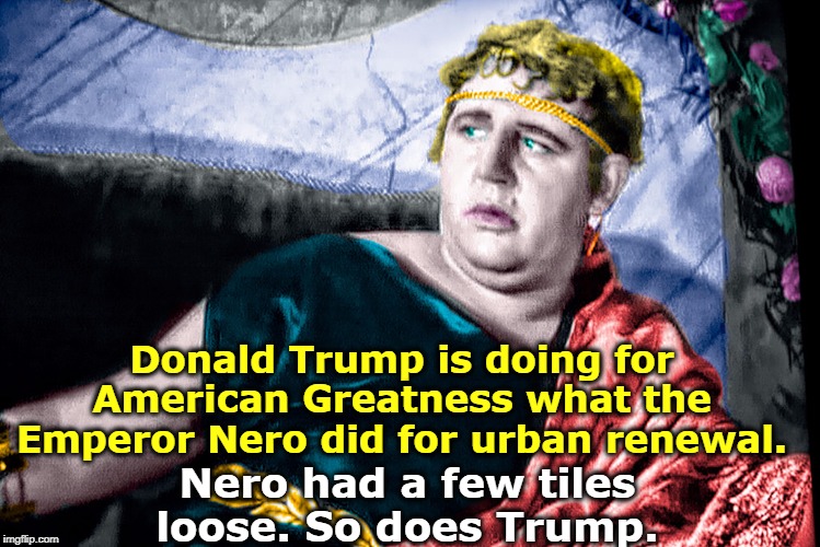 Emperor Nero, crazy like Trump | Donald Trump is doing for American Greatness what the Emperor Nero did for urban renewal. Nero had a few tiles loose. So does Trump. | image tagged in emperor nero crazy like trump,nero,trump,crazy,unstable,maga | made w/ Imgflip meme maker