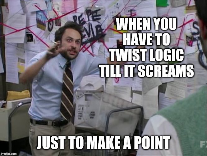 Charlie Conspiracy (Always Sunny in Philidelphia) | WHEN YOU HAVE TO TWIST LOGIC TILL IT SCREAMS JUST TO MAKE A POINT | image tagged in charlie conspiracy always sunny in philidelphia | made w/ Imgflip meme maker