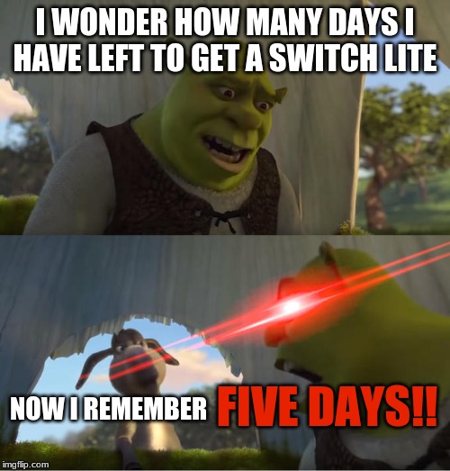 Shrek For Five Minutes | I WONDER HOW MANY DAYS I HAVE LEFT TO GET A SWITCH LITE; FIVE DAYS!! NOW I REMEMBER | image tagged in shrek for five minutes | made w/ Imgflip meme maker