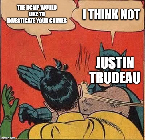 Batman Slapping Robin | THE RCMP WOULD LIKE TO INVESTIGATE YOUR CRIMES; I THINK NOT; JUSTIN TRUDEAU | image tagged in memes,batman slapping robin | made w/ Imgflip meme maker
