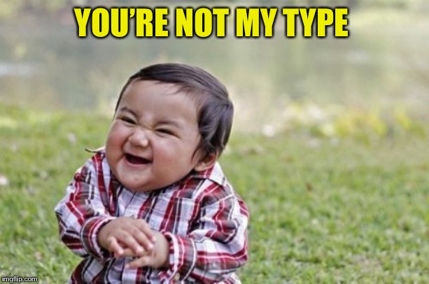 Evil Toddler Meme | YOU’RE NOT MY TYPE | image tagged in memes,evil toddler | made w/ Imgflip meme maker