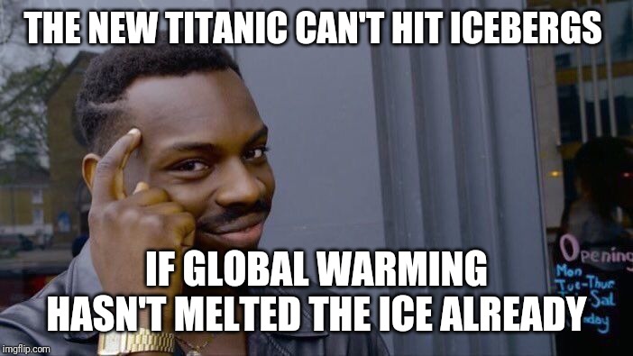 Roll Safe Think About It Meme | THE NEW TITANIC CAN'T HIT ICEBERGS; IF GLOBAL WARMING HASN'T MELTED THE ICE ALREADY | image tagged in memes,roll safe think about it | made w/ Imgflip meme maker