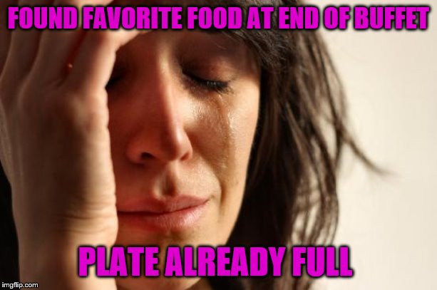 First World Problems | FOUND FAVORITE FOOD AT END OF BUFFET; PLATE ALREADY FULL | image tagged in memes,first world problems | made w/ Imgflip meme maker