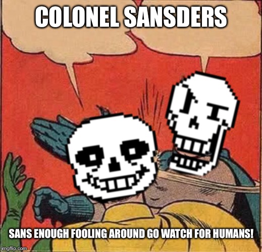Papyrus Slapping Sans | COLONEL SANSDERS SANS ENOUGH FOOLING AROUND GO WATCH FOR HUMANS! | image tagged in papyrus slapping sans | made w/ Imgflip meme maker
